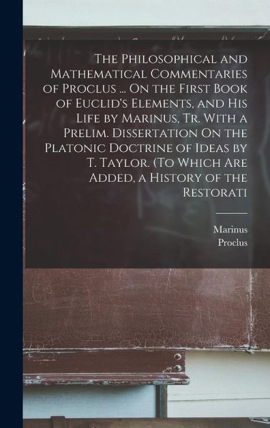 The Philosophical and Mathematical Commentaries of Proclus ... On the First Book of Euclid's Elements, and His Life by Marinus, Tr. With a Prelim. Dis The Philosophical and Mathematical Commentaries of Proclus ... On the First Book of Euclid's Elements, and His Life by Marinus, Tr. With a Prelim. Dis