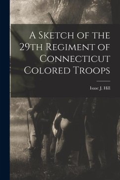 A Sketch of the 29th Regiment of Connecticut Colored Troops - Hill, Isaac J.
