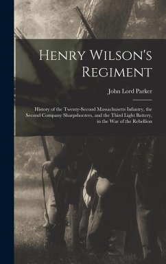 Henry Wilson's Regiment: History of the Twenty-Second Massachusetts Infantry, the Second Company Sharpshooters, and the Third Light Battery, in - Parker, John Lord