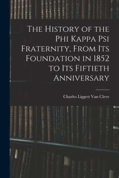 The History of the Phi Kappa Psi Fraternity, From Its Foundation in 1852 to Its Fiftieth Anniversary - Liggett Van Cleve, Charles