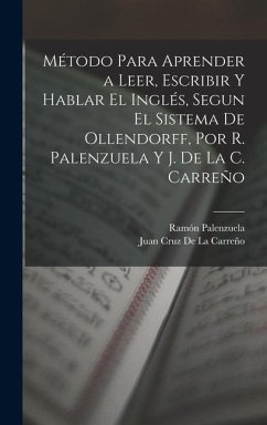 Cover Método Para Aprender a Leer, Escribir Y Hablar El Inglés, Segun El Sistema De Ollendorff, Por R. Palenzuela Y J. De La C. Carreño