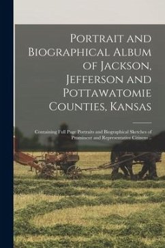 Portrait and Biographical Album of Jackson, Jefferson and Pottawatomie Counties, Kansas: Containing Full Page Portraits and Biographical Sketches of P - Anonymous