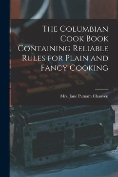 The Columbian Cook Book Containing Reliable Rules for Plain and Fancy Cooking