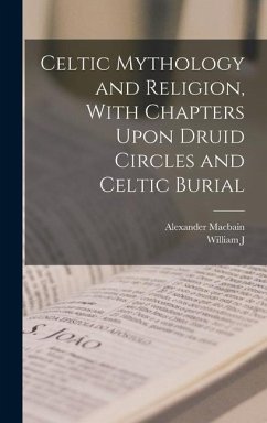 Celtic Mythology and Religion, With Chapters Upon Druid Circles and Celtic Burial - Macbain, Alexander; Watson, William J.