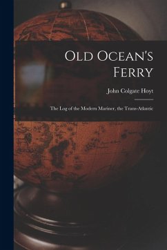 Old Ocean's Ferry: The Log of the Modern Mariner, the Trans-Atlantic - Hoyt, John Colgate