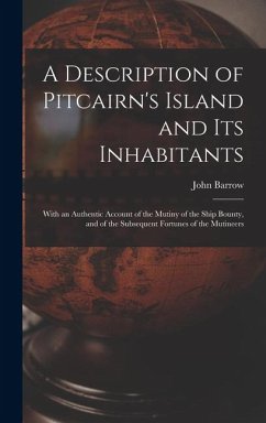 A Description of Pitcairn's Island and Its Inhabitants: With an Authentic Account of the Mutiny of the Ship Bounty, and of the Subsequent Fortunes of - Barrow, John