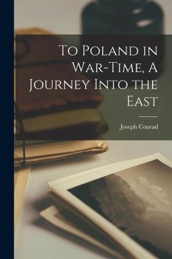 To Poland in War-Time, A Journey Into the East - Conrad, Joseph To Poland in War-Time, A Journey Into the East - Conrad, Joseph