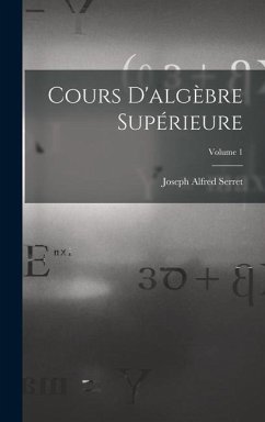 Cours D'algèbre Supérieure; Volume 1 - Serret, Joseph Alfred