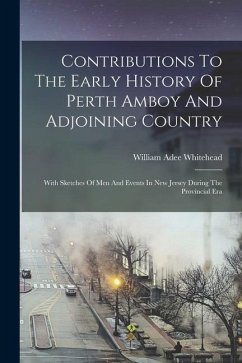 Contributions To The Early History Of Perth Amboy And Adjoining Country: With Sketches Of Men And Events In New Jersey During The Provincial Era - Whitehead, William Adee