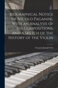 Biographical Notice of Nicolo Paganini, With an Analysis of his Compositions, and a Sketch of the History of the Violin - Fétis, François-Joseph