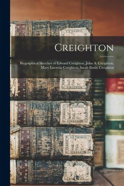 Creighton: Biographical Sketches of Edward Creighton, John A. Creighton, Mary Lucretia Creighton, Sarah Emily Creighton - Anonymous