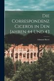 Die Correspondenz Ciceros in den Jahren 44 und 43