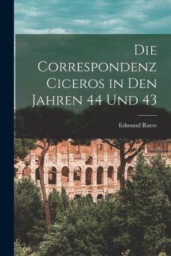 Die Correspondenz Ciceros in den Jahren 44 und 43 - Ruete, Edmund