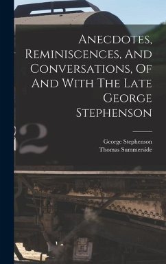 Anecdotes, Reminiscences, And Conversations, Of And With The Late George Stephenson - Summerside, Thomas; Stephenson, George