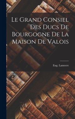 Cover Le Grand Consiel Des Ducs De Bourgogne De La Maison De Valois