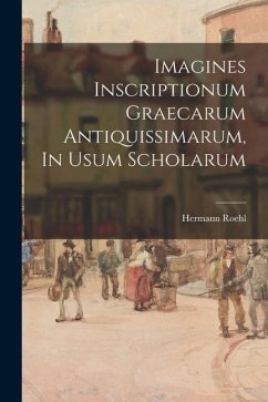 Imagines Inscriptionum Graecarum Antiquissimarum, In Usum Scholarum - Roehl, Hermann