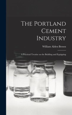 The Portland Cement Industry: A Practical Treatise on the Building and Equipping - Alden, Brown William