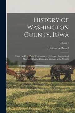 History of Washington County, Iowa: From the First White Settlements to 1908. Also Biographical Sketches of Some Prominent Citizens of the County; Vol - Burrell, Howard A.