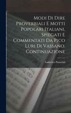 Modi Di Dire Proverbiali E Motti Popolari Italiani, Spiegati E Commentati Da Pico Luri Di Vassano. Continuazione - Passarini, Ludovico