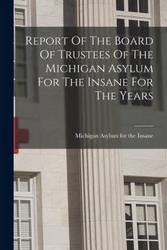 Cover Report Of The Board Of Trustees Of The Michigan Asylum For The Insane For The Years