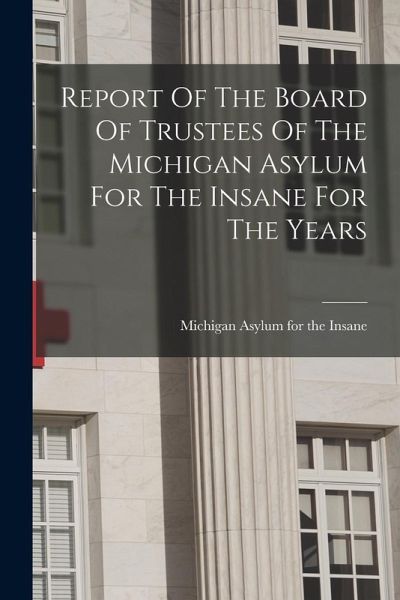 Report Of The Board Of Trustees Of The Michigan Asylum For The Insane For The Years Report Of The Board Of Trustees Of The Michigan Asylum For The Insane For The Years