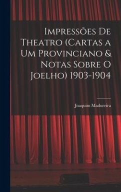 Impressões De Theatro (Cartas a Um Provinciano & Notas Sobre O Joelho) 1903-1904 - Madureira, Joaquim