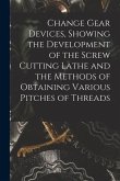 Change Gear Devices, Showing the Development of the Screw Cutting Lathe and the Methods of Obtaining Various Pitches of Threads
