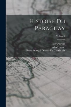 Histoire Du Paraguay; Volume 2 - De Charlevoix, Pierre-François-Xavier; Lozano, Pedro; Quiroga, José