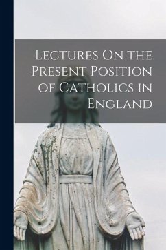 Lectures On the Present Position of Catholics in England - Anonymous Lectures On the Present Position of Catholics in England - Anonymous
