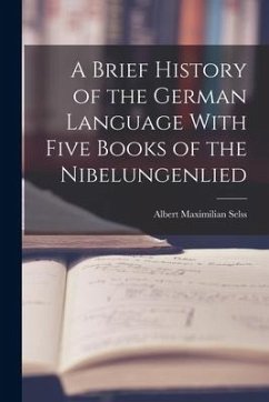 A Brief History of the German Language With Five Books of the Nibelungenlied - Selss, Albert Maximilian