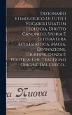 Dizionarìo Etimologico Di Tutti I Vocaboli Usati In Teologia, Diritto Canonico, Storia E Letteratura Ecclesiastica, Magia, Divinazione, Giurisprudenza