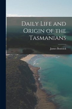 Daily Life and Origin of the Tasmanians - Bonwick, James