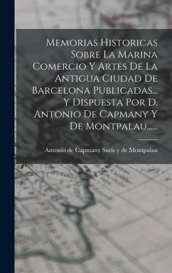 Cover Memorias Historicas Sobre La Marina Comercio Y Artes De La Antigua Ciudad De Barcelona Publicadas... Y Dispuesta Por D. Antonio De Capmany Y De Montpalau......