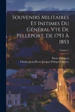 Souvenirs Militaires Et Initimes Du Général Vte De Pelleport, De 1793 À 1853; Volume 2 - Pelleport, Pierre; Pelleport-Burète, Charles Jean Pierre J.