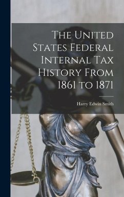 The United States Federal Internal Tax History From 1861 to 1871 - Smith, Harry Edwin