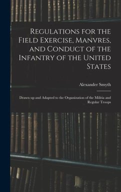 Regulations for the Field Exercise, Manvres, and Conduct of the Infantry of the United States [microform]: Drawn up and Adapted to the Organization of - Smyth, Alexander
