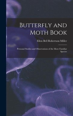 Butterfly and Moth Book: Personal Studies and Observations of the More Familiar Species - Miller, Ellen Bell Robertson