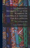 Le Bassin Du Bagrada Et La Voie Romaine De Carthage À Hippone Par Bulla Regia: Mémoires Présentés Par Divers Savants