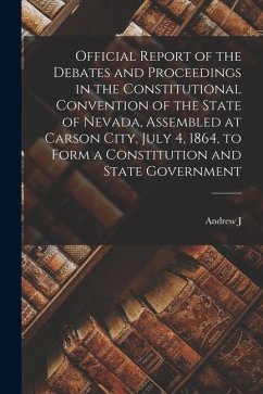 Official Report of the Debates and Proceedings in the Constitutional Convention of the State of Nevada, Assembled at Carson City, July 4, 1864, to For - Marsh, Andrew J.; Nevada Constitutional Convention