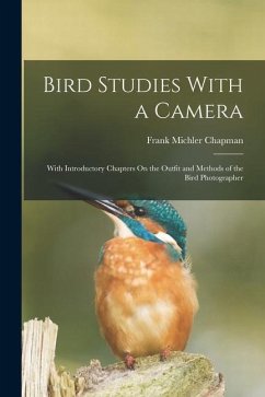 Bird Studies With a Camera: With Introductory Chapters On the Outfit and Methods of the Bird Photographer - Chapman, Frank Michler