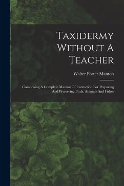 Cover Taxidermy Without A Teacher: Comprising A Complete Manual Of Instruction For Preparing And Preserving Birds, Animals And Fishes