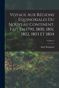 Voyage Aux Régions Équinoxiales Du Nouveau Continent, Fait En 1790, 1800, 1801, 1802, 1803 Et 1804; Volume 2 - Bonpland, Aimé Voyage Aux Régions Équinoxiales Du Nouveau Continent, Fait En 1790, 1800, 1801, 1802, 1803 Et 1804; Volume 2 - Bonpland, Aimé