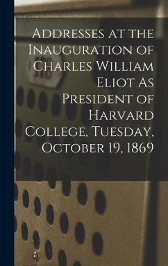 Addresses at the Inauguration of Charles William Eliot As President of Harvard College, Tuesday, October 19, 1869 - Anonymous