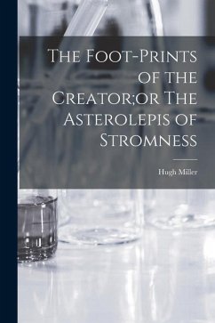 The Foot-Prints of the Creator;or The Asterolepis of Stromness - Miller, Hugh