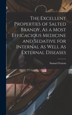 The Excellent Properties of Salted Brandy, As a Most Efficacious Medicine and Sedative for Internal As Well As External Diseases - Fenton, Samuel