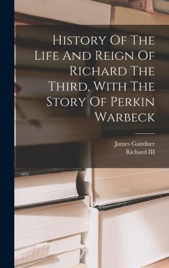 History Of The Life And Reign Of Richard The Third, With The Story Of Perkin Warbeck - Gairdner, James