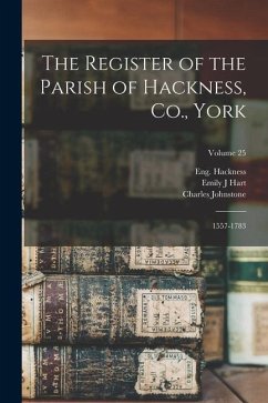 The Register of the Parish of Hackness, Co., York: 1557-1783; Volume 25 - (Parish), Hackness Eng; Charles, Johnstone; J, Hart Emily