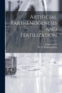 Artificial Parthenogenesis and Fertilization - Loeb, Jacques; King, W. O. Redman
