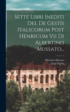 Sette Libri Inediti Del De Gestis Italicorum Post Henricum Vii Di Albertino Mussato... - Mussato, Albertino; Padrin, Luigi