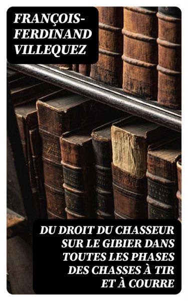 Du Droit du chasseur sur le gibier dans toutes les phases des chasses à tir et à courre (eBook, ePUB)